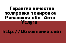 Гарантия качества полировка тонировка - Рязанская обл. Авто » Услуги   